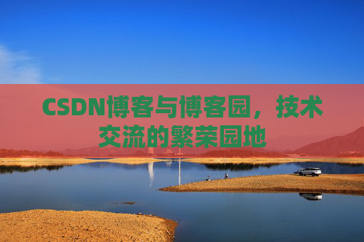 CSDN博客与博客园,技术交流的繁荣园地